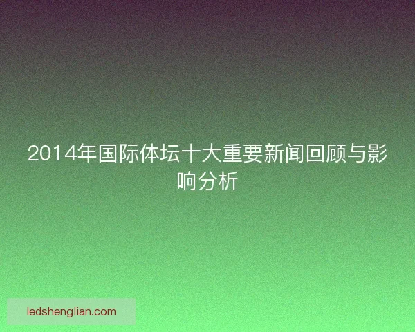 2014年国际体坛十大重要新闻回顾与影响分析