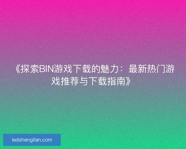 《探索BIN游戏下载的魅力：最新热门游戏推荐与下载指南》