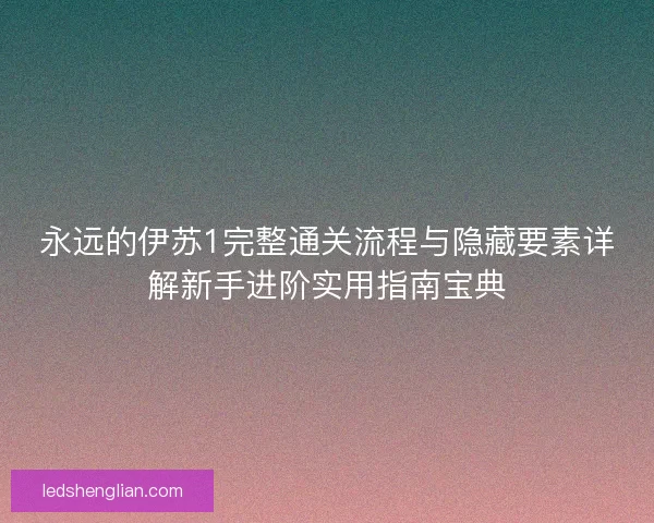永远的伊苏1完整通关流程与隐藏要素详解新手进阶实用指南宝典